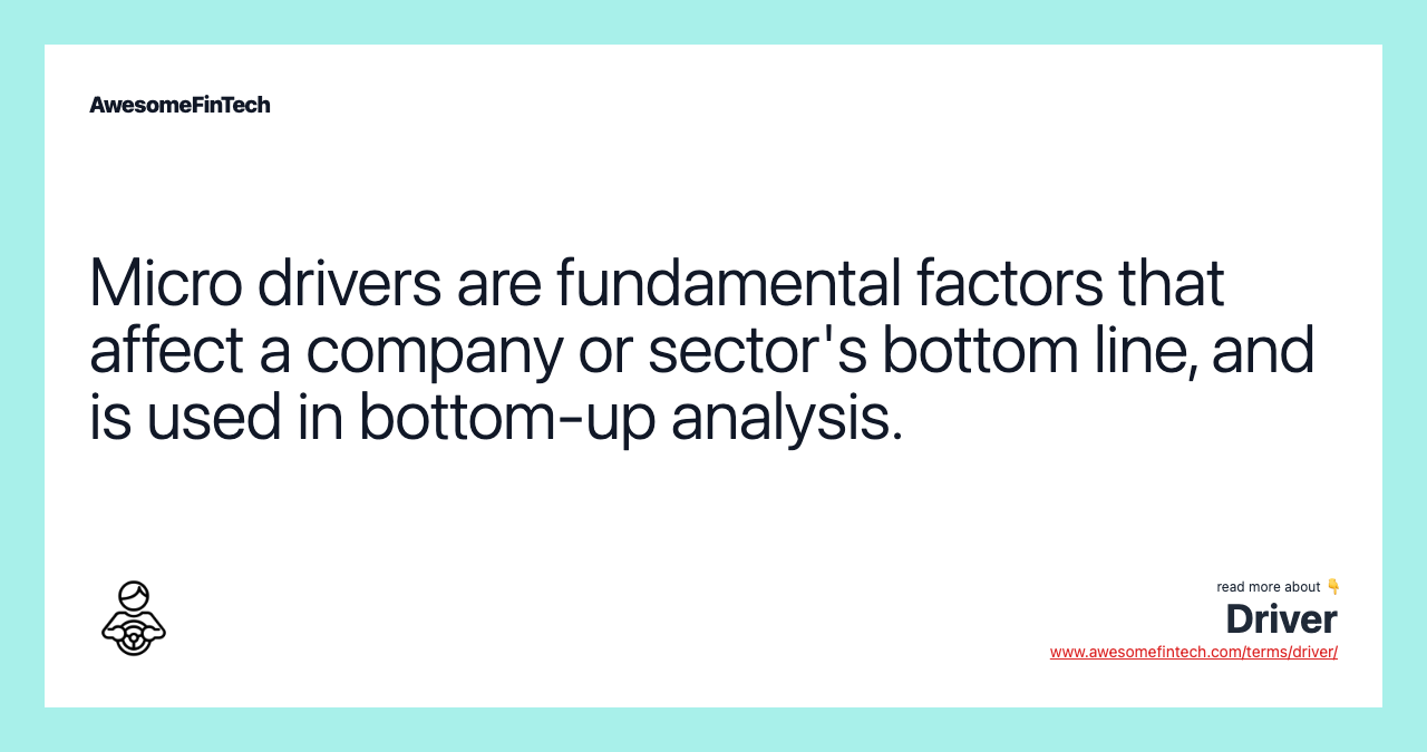 Micro drivers are fundamental factors that affect a company or sector's bottom line, and is used in bottom-up analysis.