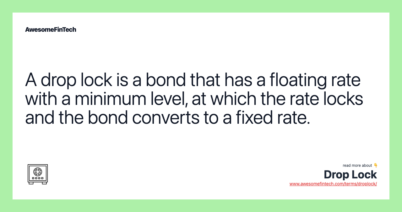 A drop lock is a bond that has a floating rate with a minimum level, at which the rate locks and the bond converts to a fixed rate.