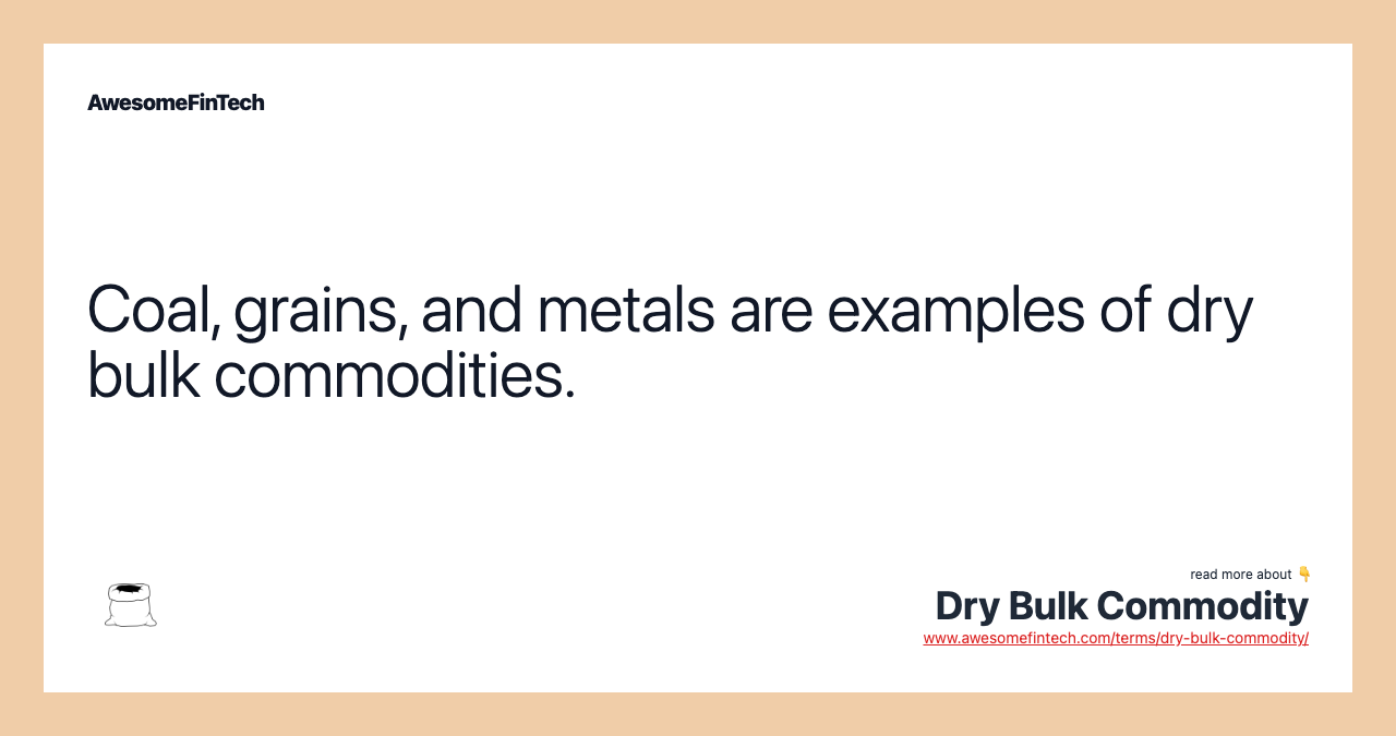Coal, grains, and metals are examples of dry bulk commodities.