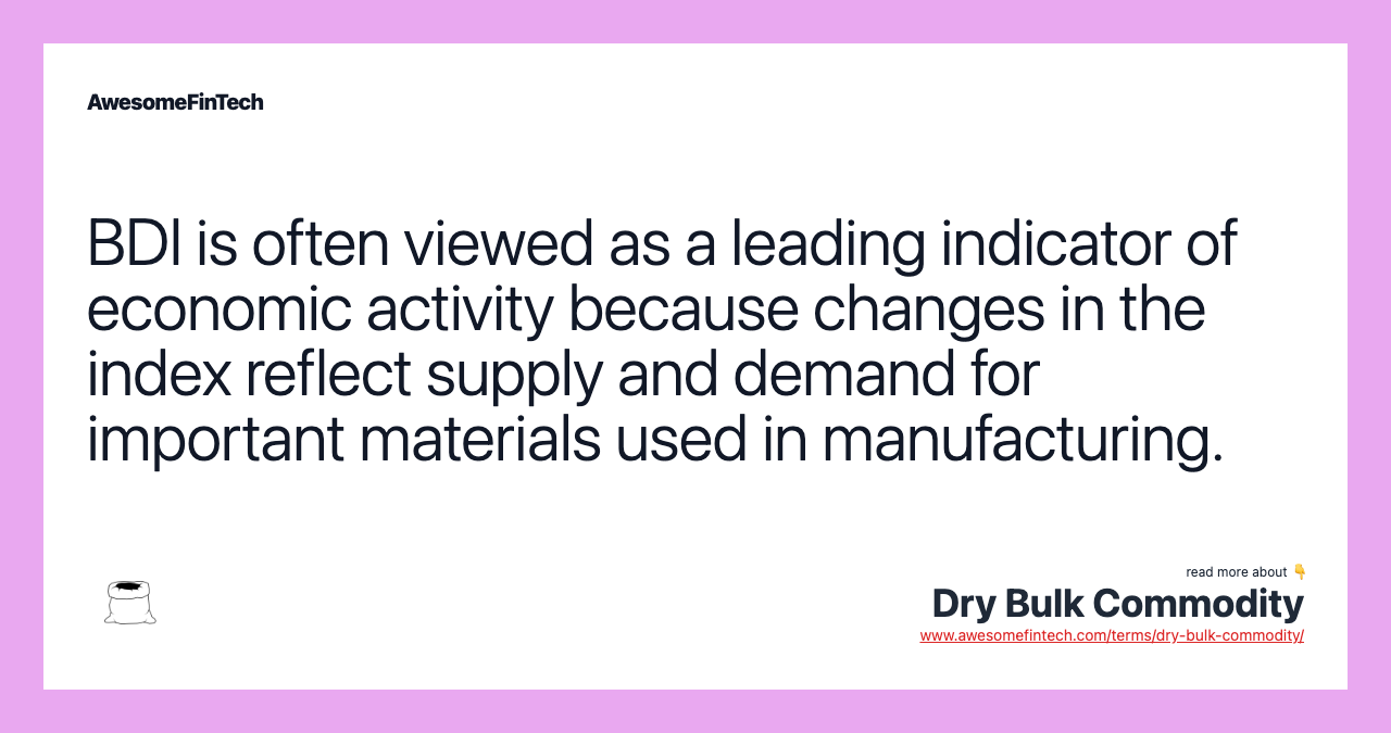 BDI is often viewed as a leading indicator of economic activity because changes in the index reflect supply and demand for important materials used in manufacturing.