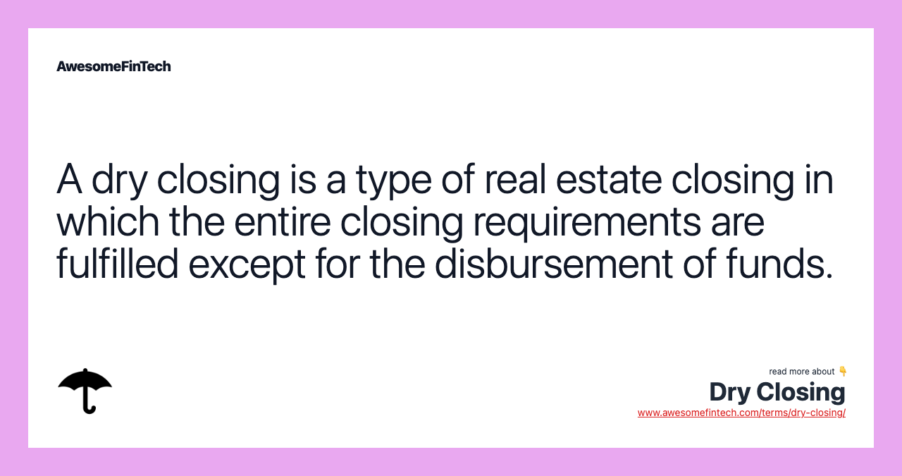A dry closing is a type of real estate closing in which the entire closing requirements are fulfilled except for the disbursement of funds.