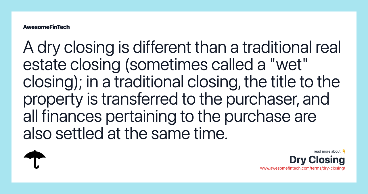 A dry closing is different than a traditional real estate closing (sometimes called a "wet" closing); in a traditional closing, the title to the property is transferred to the purchaser, and all finances pertaining to the purchase are also settled at the same time.