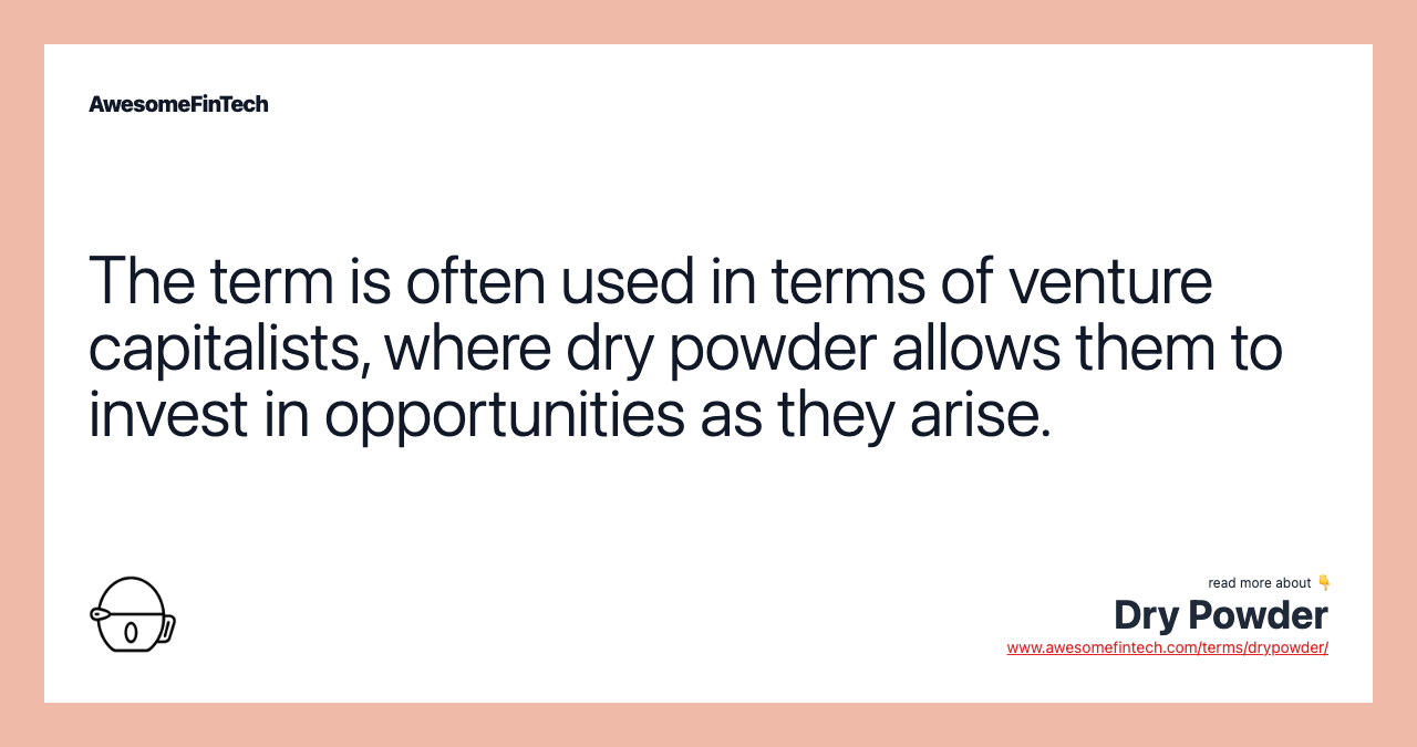 The term is often used in terms of venture capitalists, where dry powder allows them to invest in opportunities as they arise.