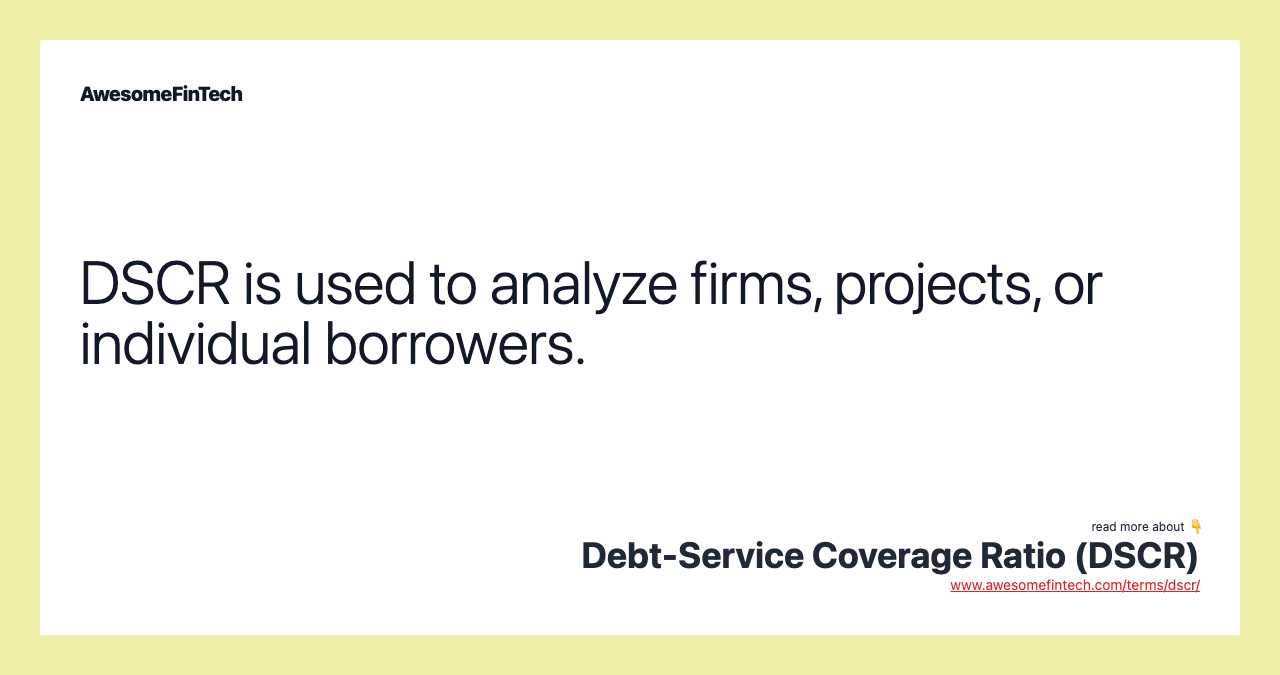 DSCR is used to analyze firms, projects, or individual borrowers.