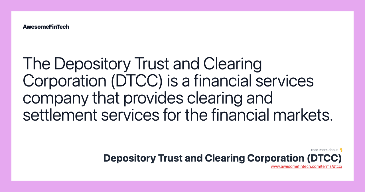 The Depository Trust and Clearing Corporation (DTCC) is a financial services company that provides clearing and settlement services for the financial markets.