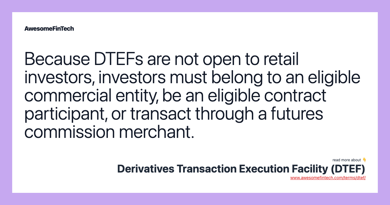 Because DTEFs are not open to retail investors, investors must belong to an eligible commercial entity, be an eligible contract participant, or transact through a futures commission merchant.