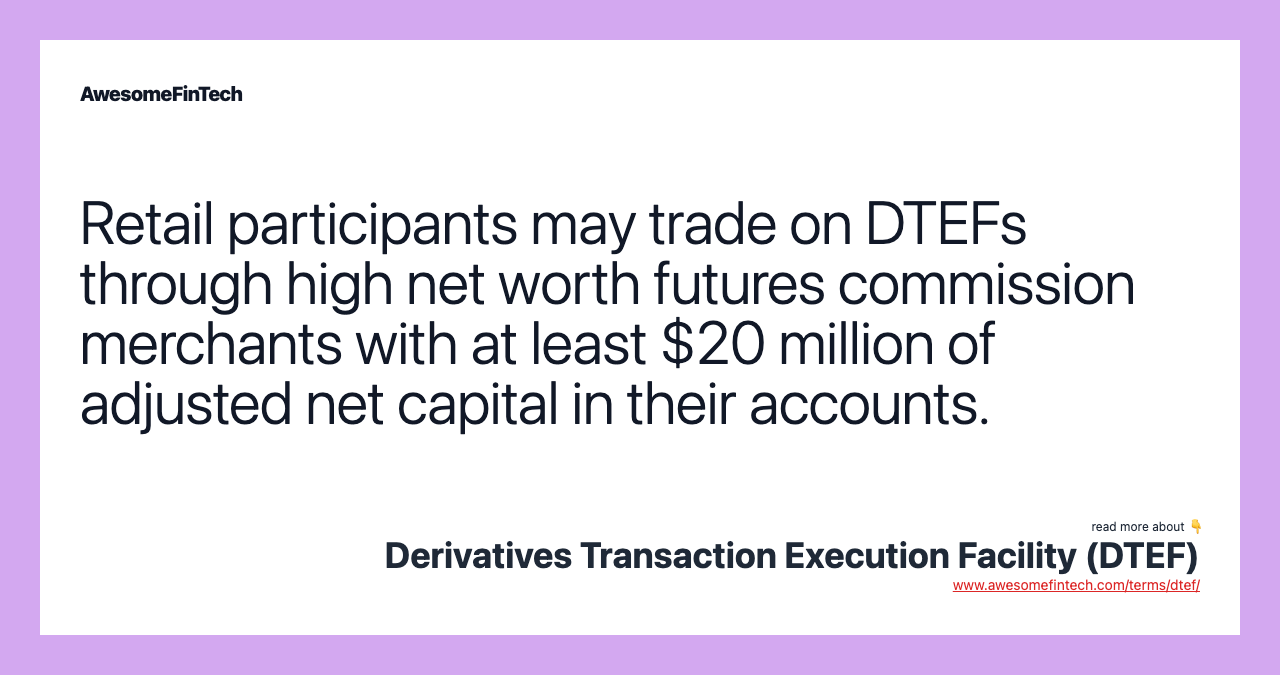 Retail participants may trade on DTEFs through high net worth futures commission merchants with at least $20 million of adjusted net capital in their accounts.