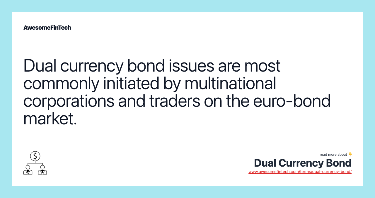 Dual currency bond issues are most commonly initiated by multinational corporations and traders on the euro-bond market.