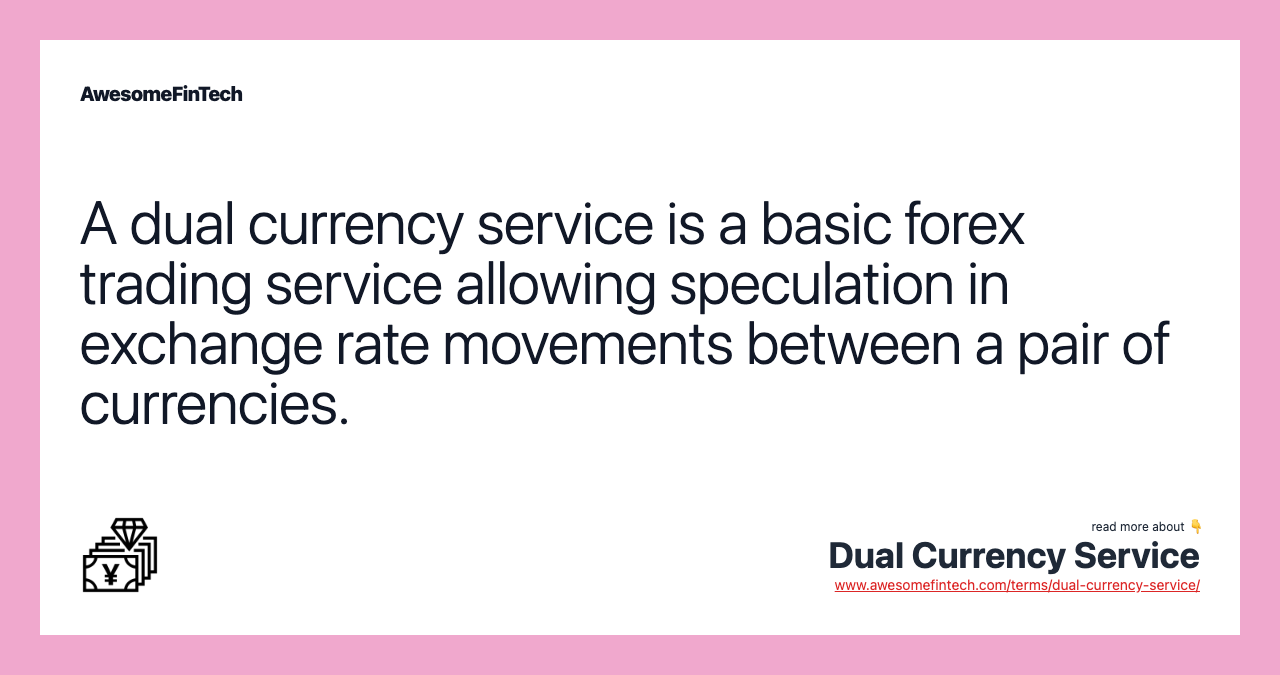 A dual currency service is a basic forex trading service allowing speculation in exchange rate movements between a pair of currencies.