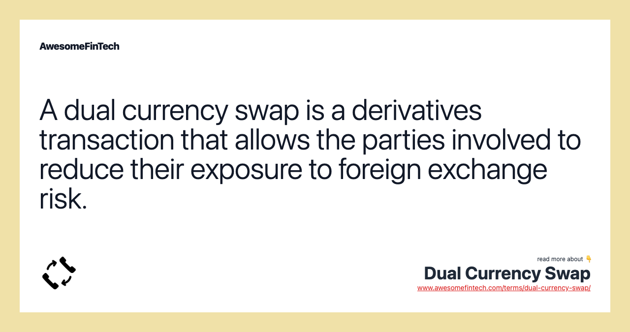 A dual currency swap is a derivatives transaction that allows the parties involved to reduce their exposure to foreign exchange risk.