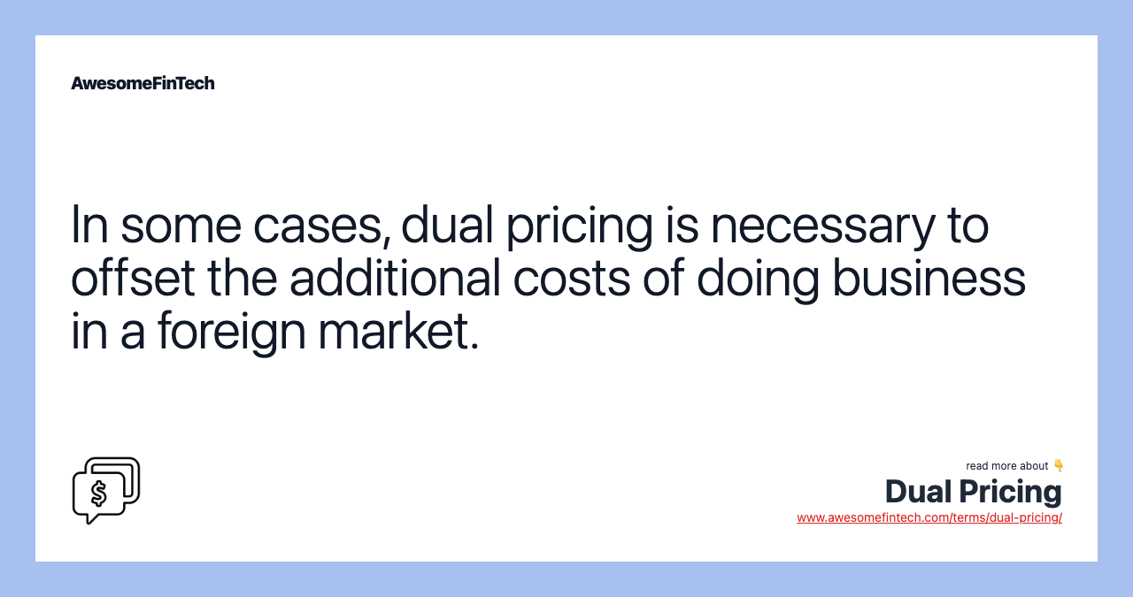 In some cases, dual pricing is necessary to offset the additional costs of doing business in a foreign market.