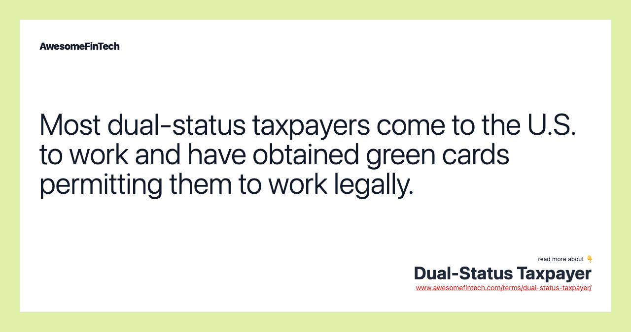 Most dual-status taxpayers come to the U.S. to work and have obtained green cards permitting them to work legally.