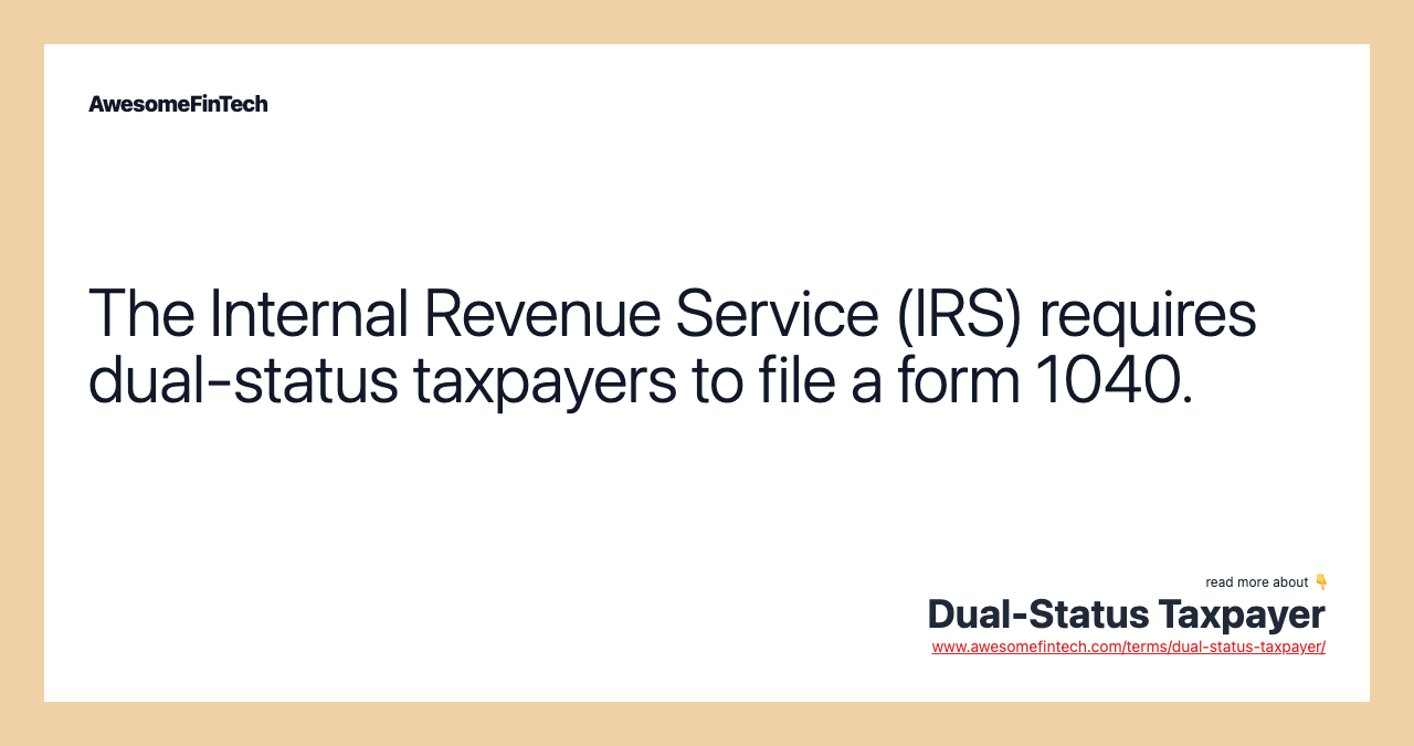 The Internal Revenue Service (IRS) requires dual-status taxpayers to file a form 1040.