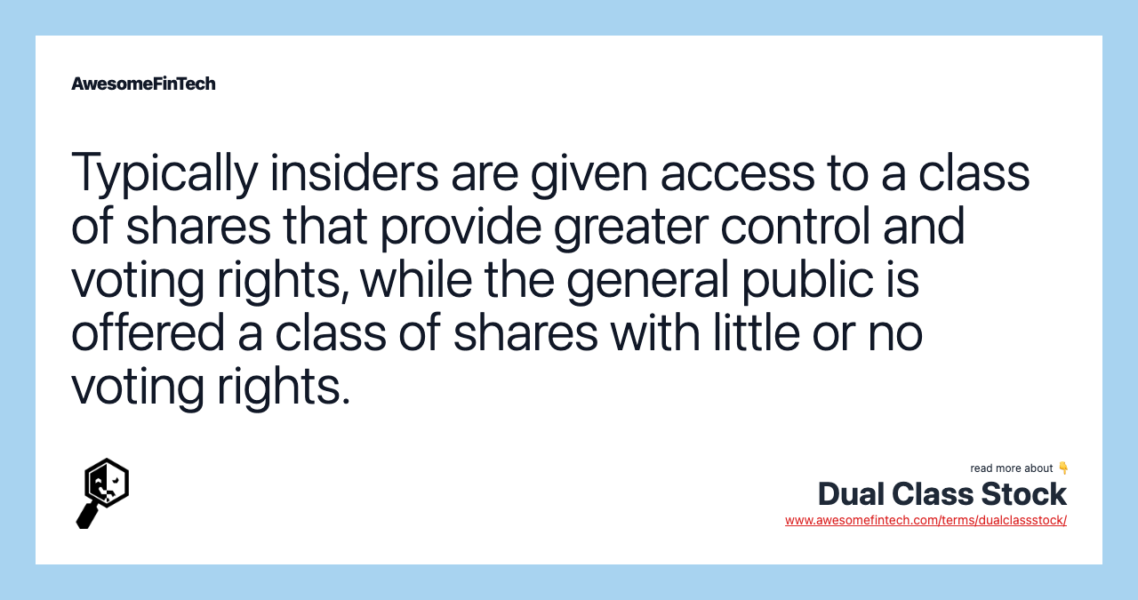 Typically insiders are given access to a class of shares that provide greater control and voting rights, while the general public is offered a class of shares with little or no voting rights.