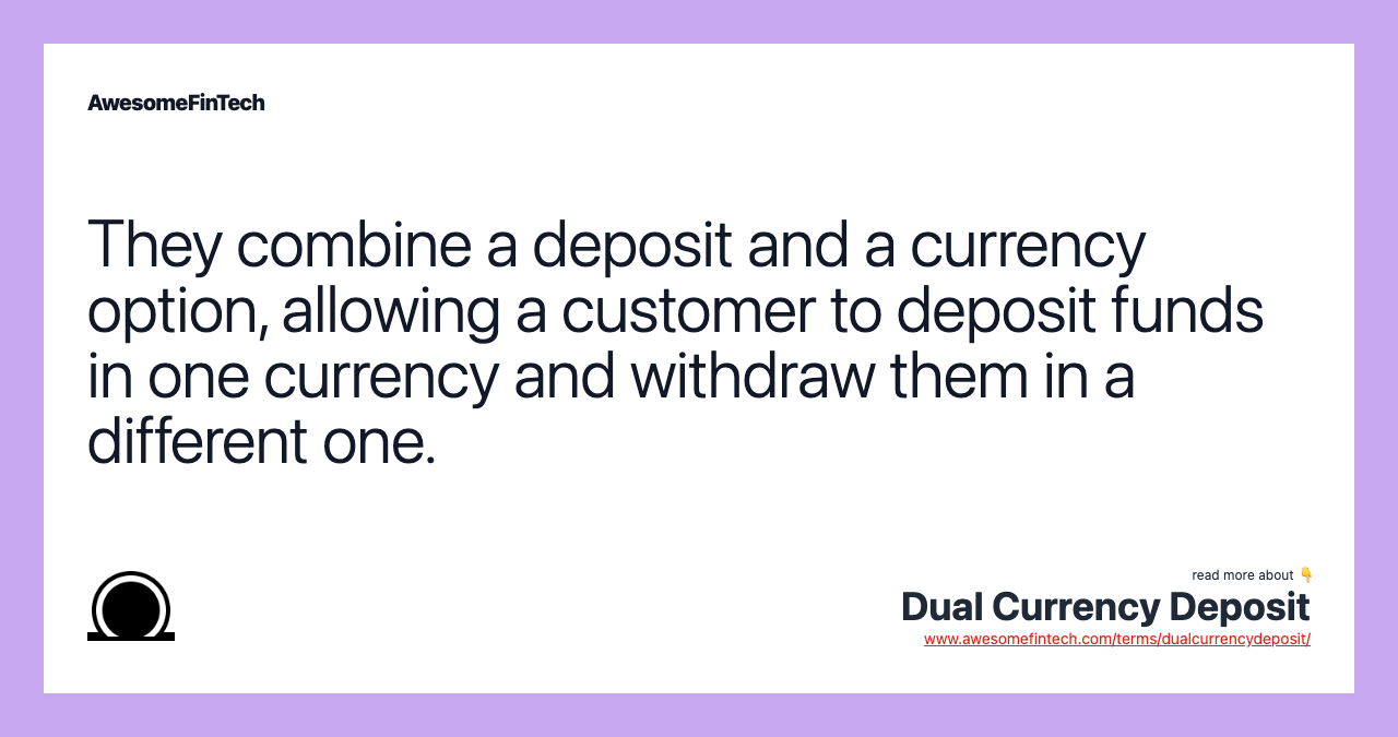 They combine a deposit and a currency option, allowing a customer to deposit funds in one currency and withdraw them in a different one.