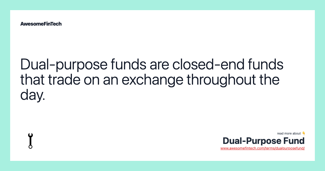 Dual-purpose funds are closed-end funds that trade on an exchange throughout the day.