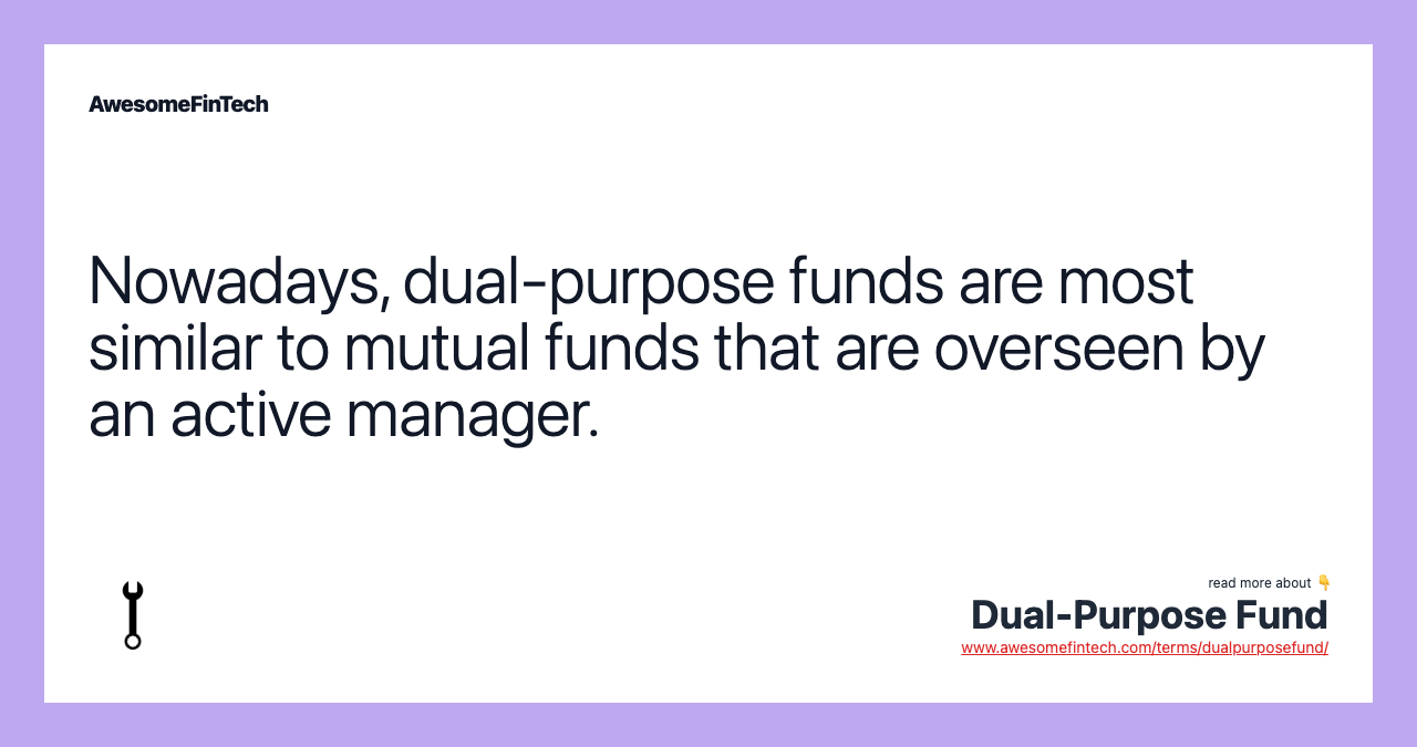 Nowadays, dual-purpose funds are most similar to mutual funds that are overseen by an active manager.