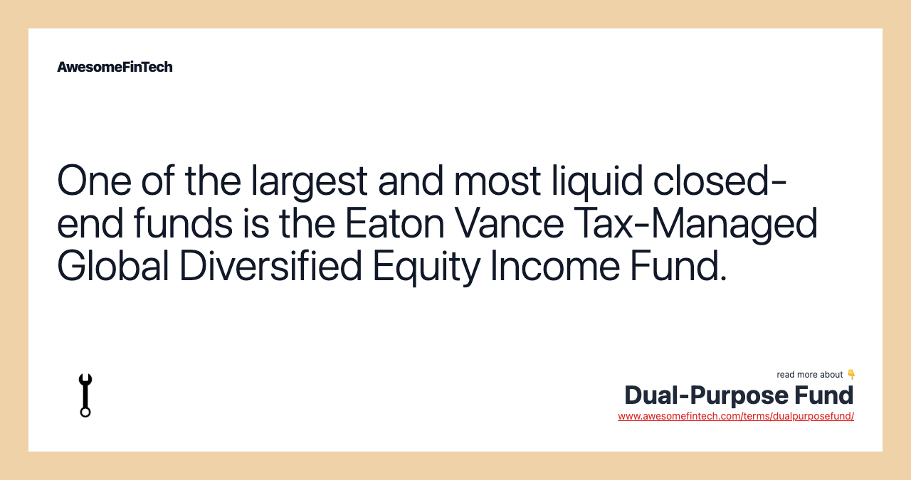 One of the largest and most liquid closed-end funds is the Eaton Vance Tax-Managed Global Diversified Equity Income Fund.