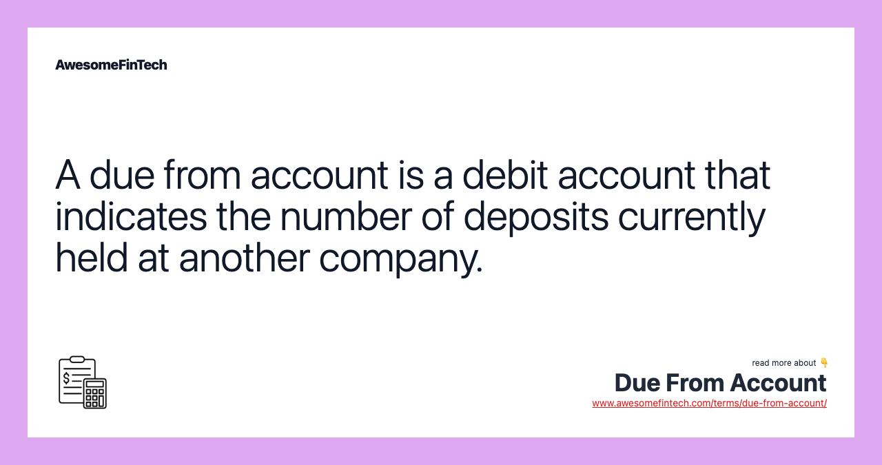 A due from account is a debit account that indicates the number of deposits currently held at another company.
