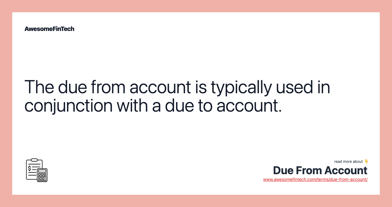 The due from account is typically used in conjunction with a due to account.