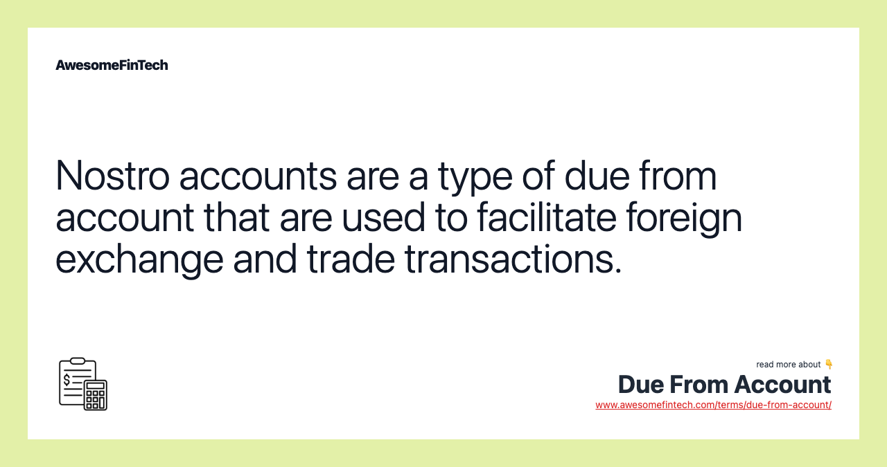 Nostro accounts are a type of due from account that are used to facilitate foreign exchange and trade transactions.