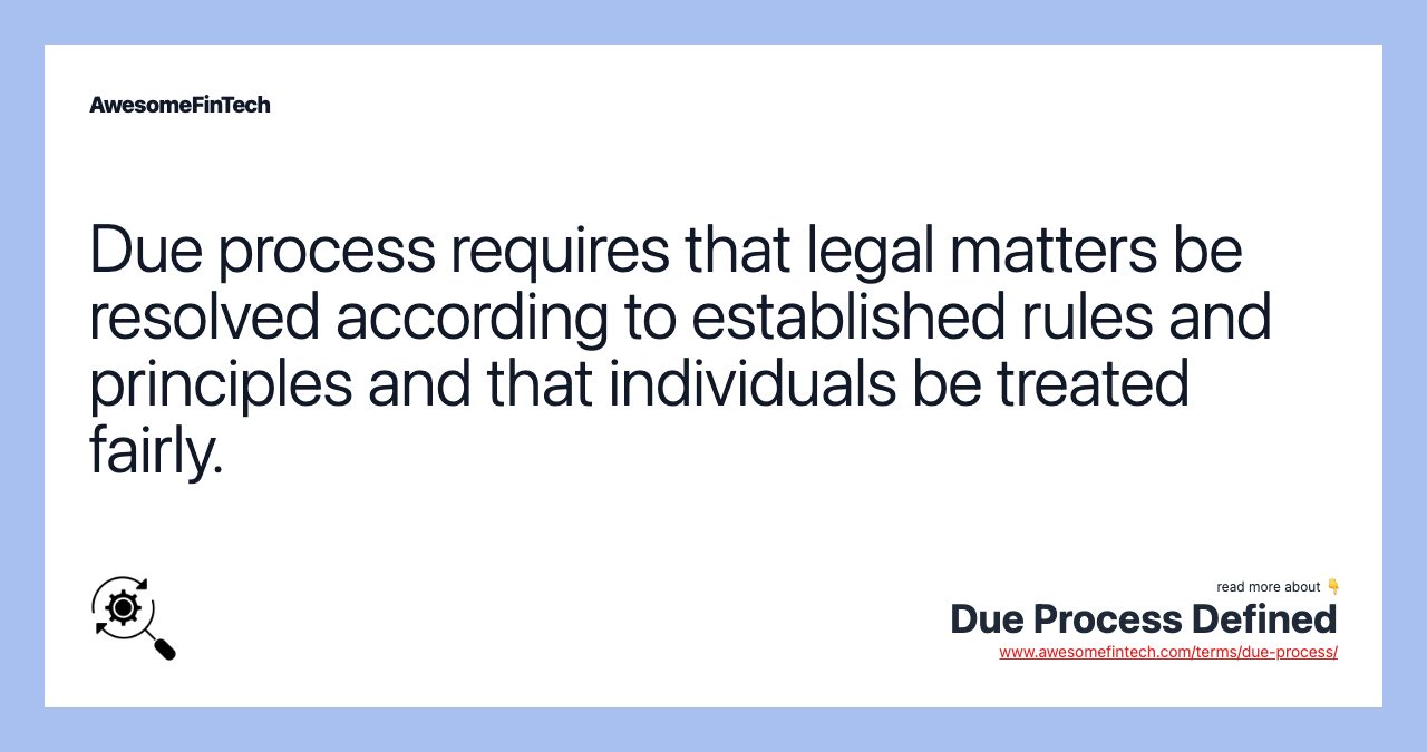 Due process requires that legal matters be resolved according to established rules and principles and that individuals be treated fairly.
