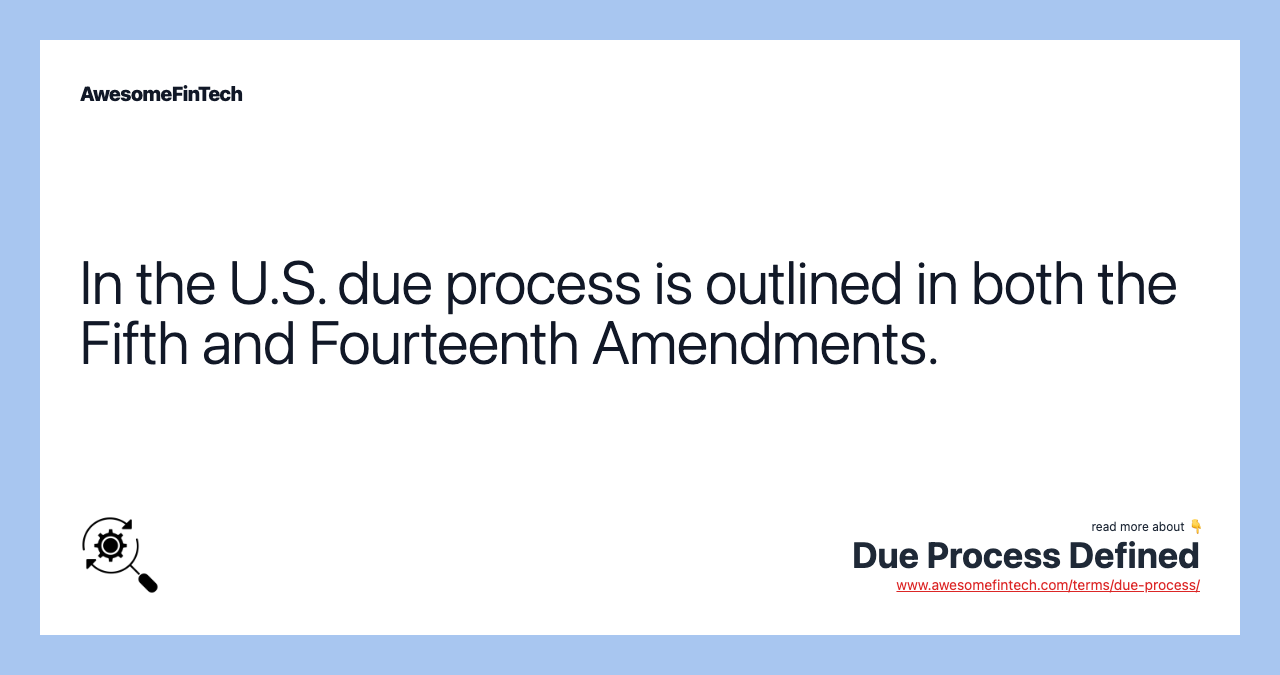 In the U.S. due process is outlined in both the Fifth and Fourteenth Amendments.