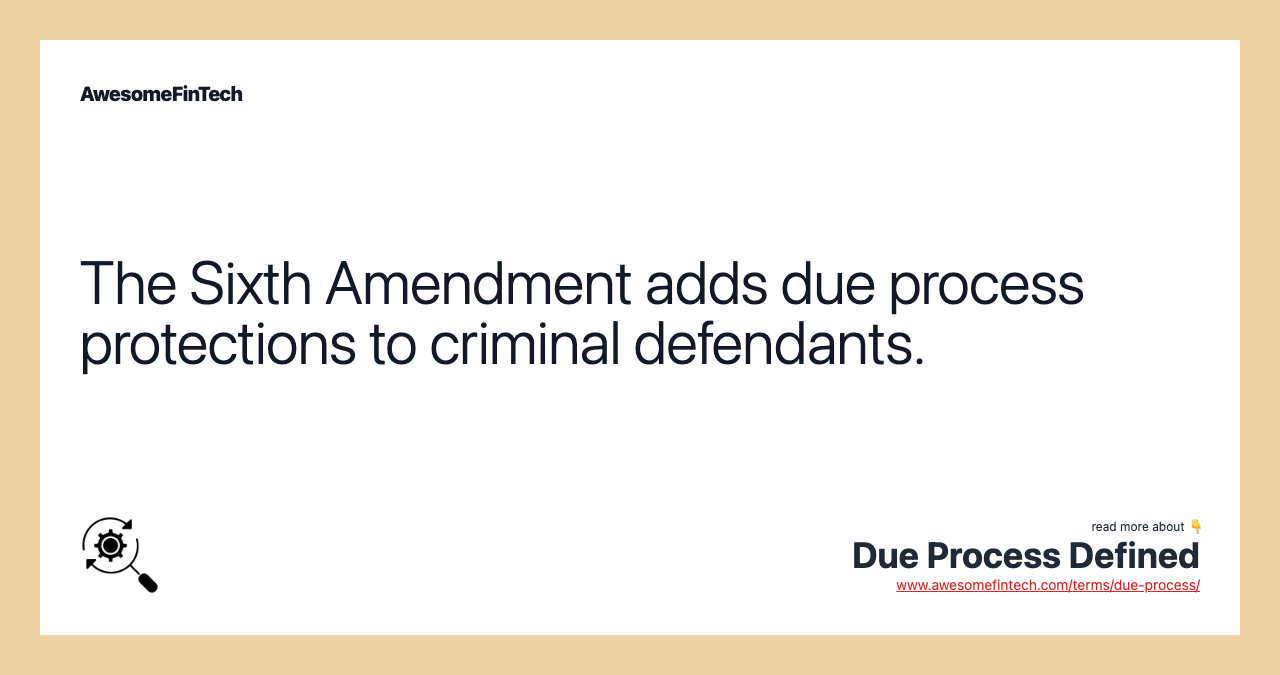 The Sixth Amendment adds due process protections to criminal defendants.