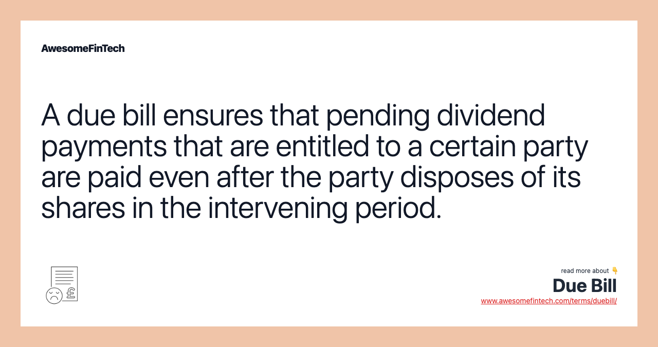 A due bill ensures that pending dividend payments that are entitled to a certain party are paid even after the party disposes of its shares in the intervening period.