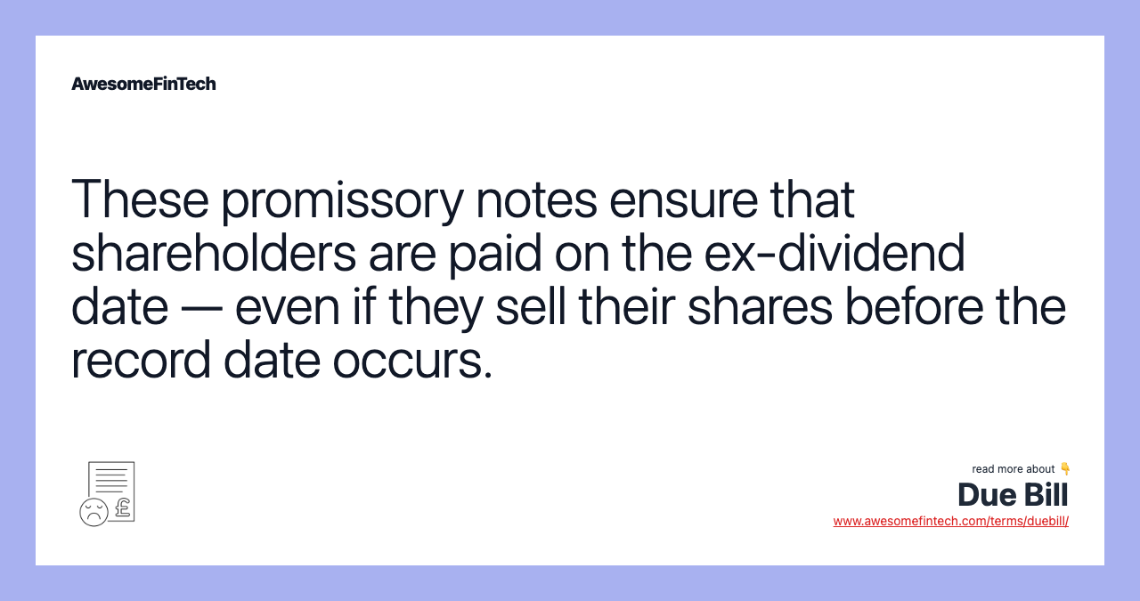 These promissory notes ensure that shareholders are paid on the ex-dividend date — even if they sell their shares before the record date occurs.