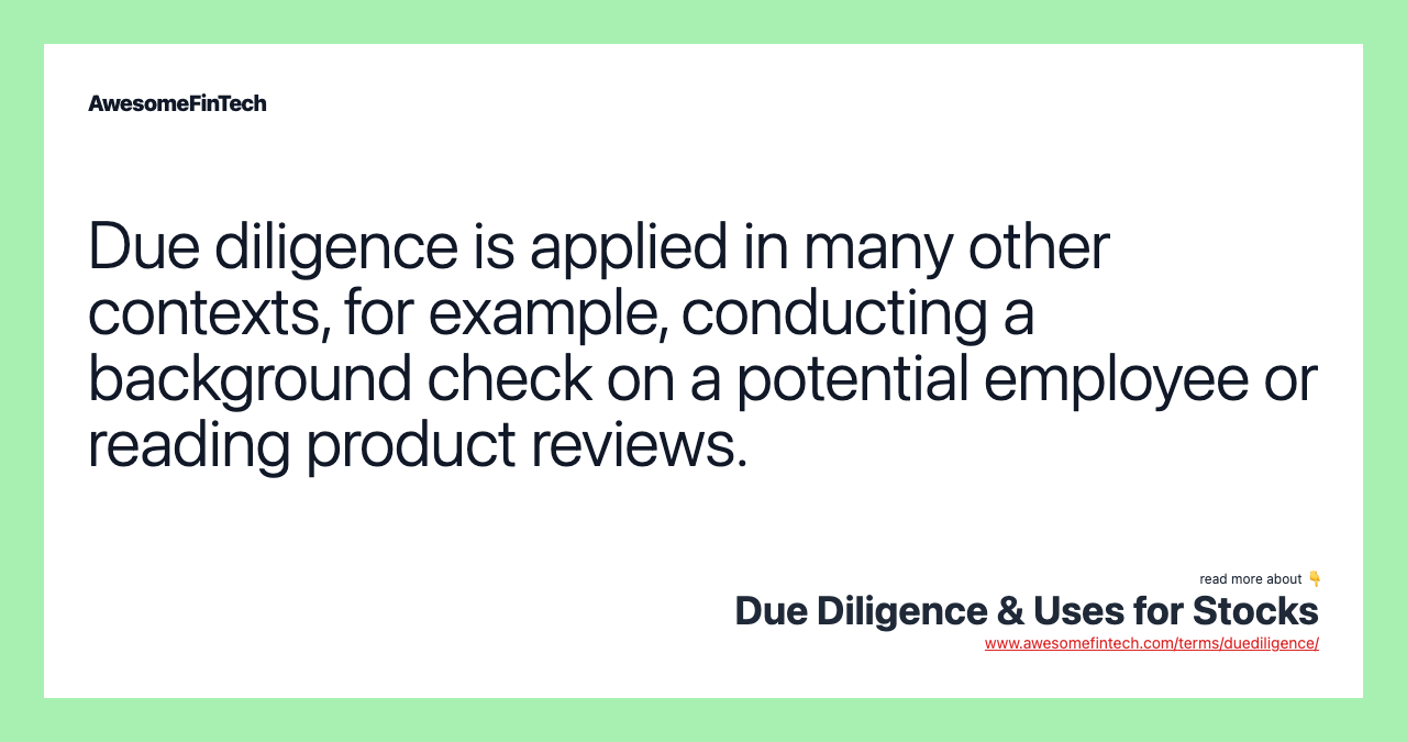Due diligence is applied in many other contexts, for example, conducting a background check on a potential employee or reading product reviews.