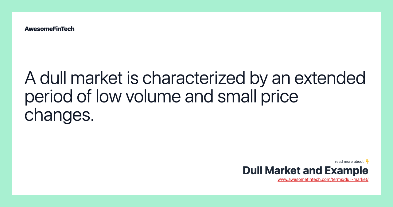 A dull market is characterized by an extended period of low volume and small price changes.