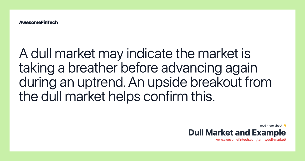 A dull market may indicate the market is taking a breather before advancing again during an uptrend. An upside breakout from the dull market helps confirm this.