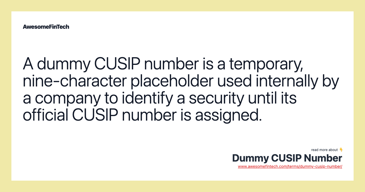 A dummy CUSIP number is a temporary, nine-character placeholder used internally by a company to identify a security until its official CUSIP number is assigned.