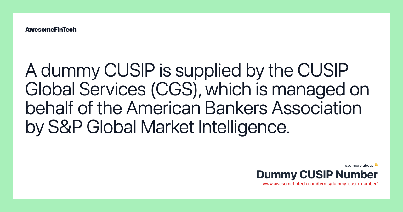 A dummy CUSIP is supplied by the CUSIP Global Services (CGS), which is managed on behalf of the American Bankers Association by S&P Global Market Intelligence.