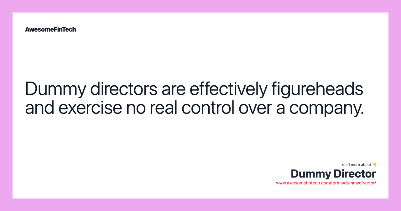 Dummy directors are effectively figureheads and exercise no real control over a company.