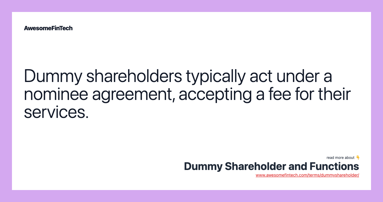 Dummy shareholders typically act under a nominee agreement, accepting a fee for their services.