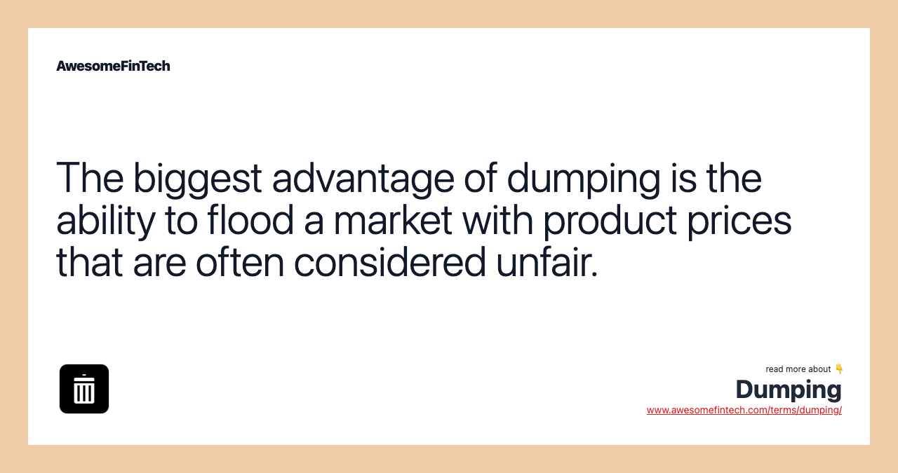 The biggest advantage of dumping is the ability to flood a market with product prices that are often considered unfair.