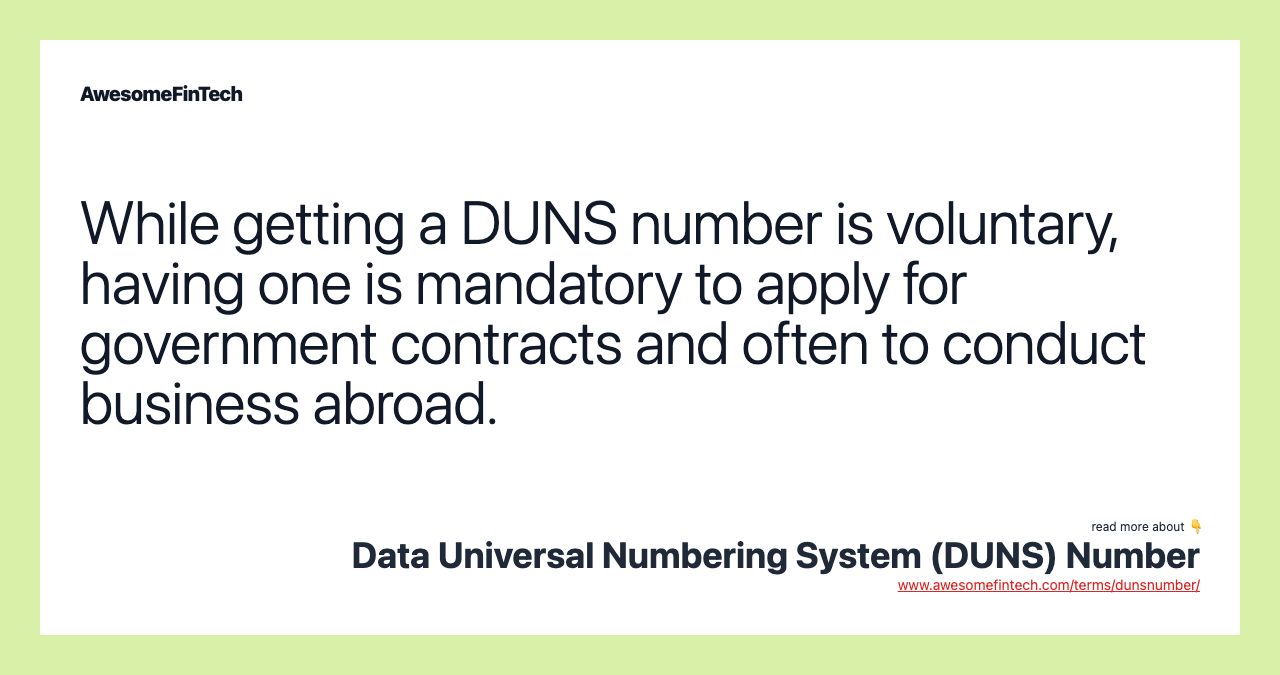 While getting a DUNS number is voluntary, having one is mandatory to apply for government contracts and often to conduct business abroad.