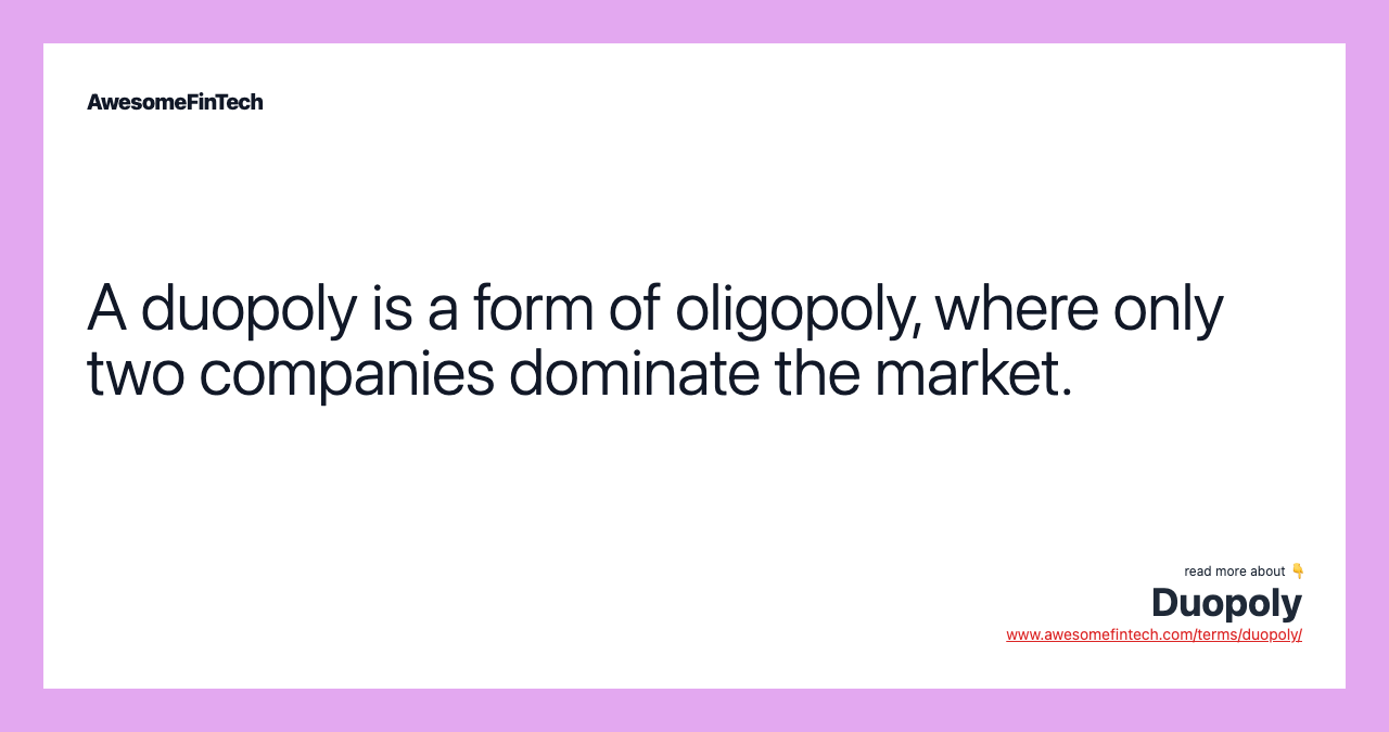 A duopoly is a form of oligopoly, where only two companies dominate the market.