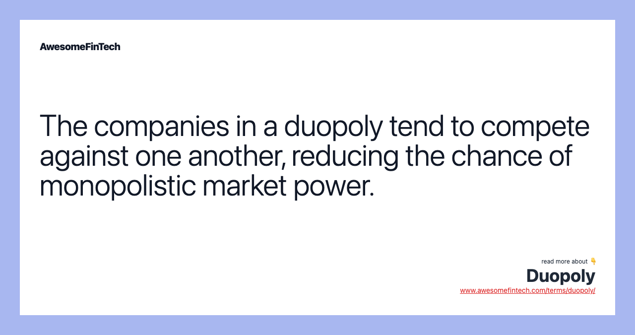 The companies in a duopoly tend to compete against one another, reducing the chance of monopolistic market power.