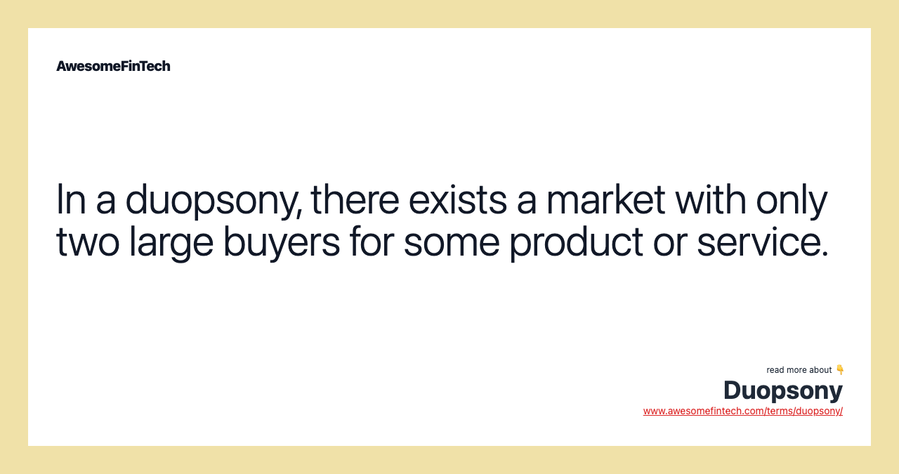 In a duopsony, there exists a market with only two large buyers for some product or service.