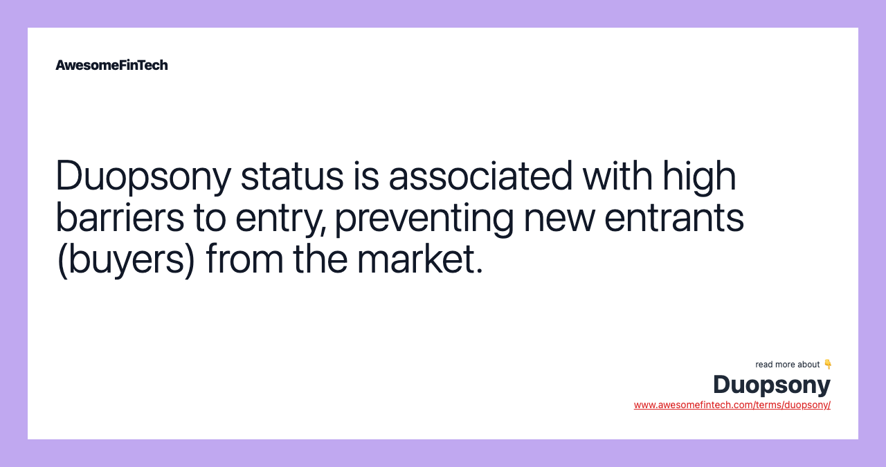 Duopsony status is associated with high barriers to entry, preventing new entrants (buyers) from the market.