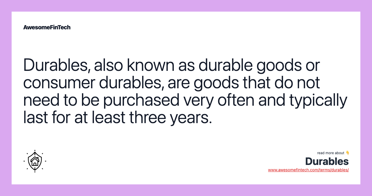 Durables, also known as durable goods or consumer durables, are goods that do not need to be purchased very often and typically last for at least three years.