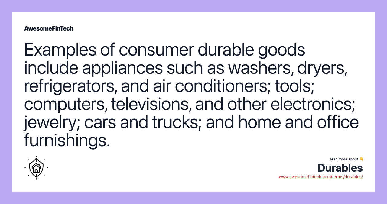 Examples of consumer durable goods include appliances such as washers, dryers, refrigerators, and air conditioners; tools; computers, televisions, and other electronics; jewelry; cars and trucks; and home and office furnishings.
