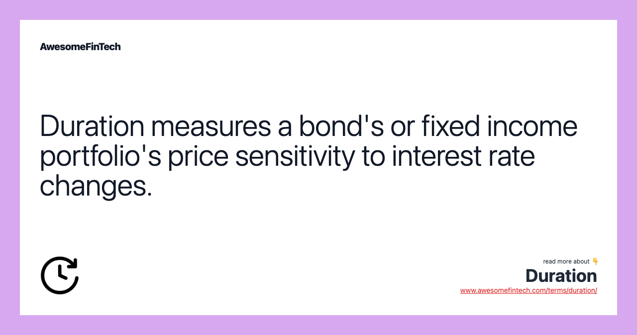 Duration measures a bond's or fixed income portfolio's price sensitivity to interest rate changes.