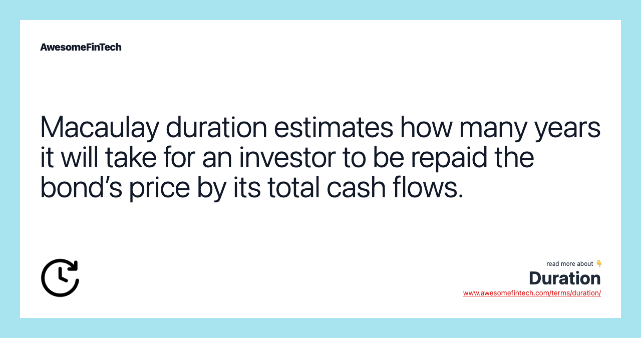 Macaulay duration estimates how many years it will take for an investor to be repaid the bond’s price by its total cash flows.