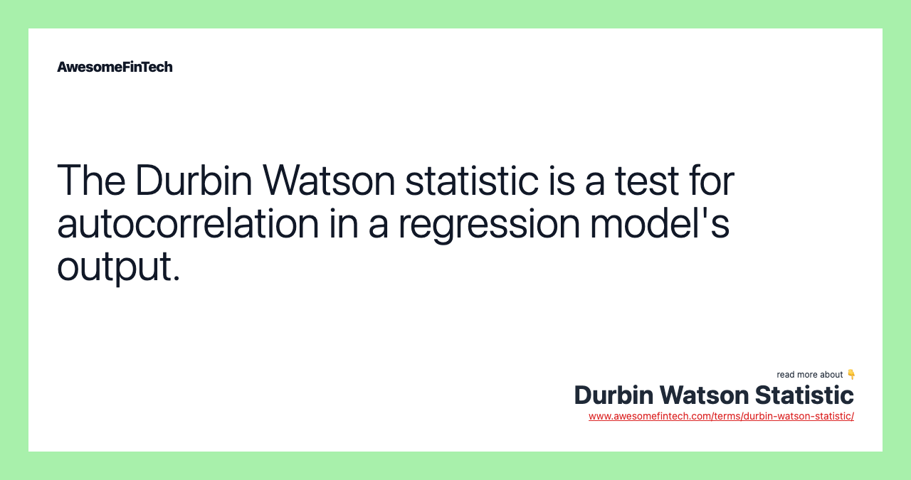 The Durbin Watson statistic is a test for autocorrelation in a regression model's output.
