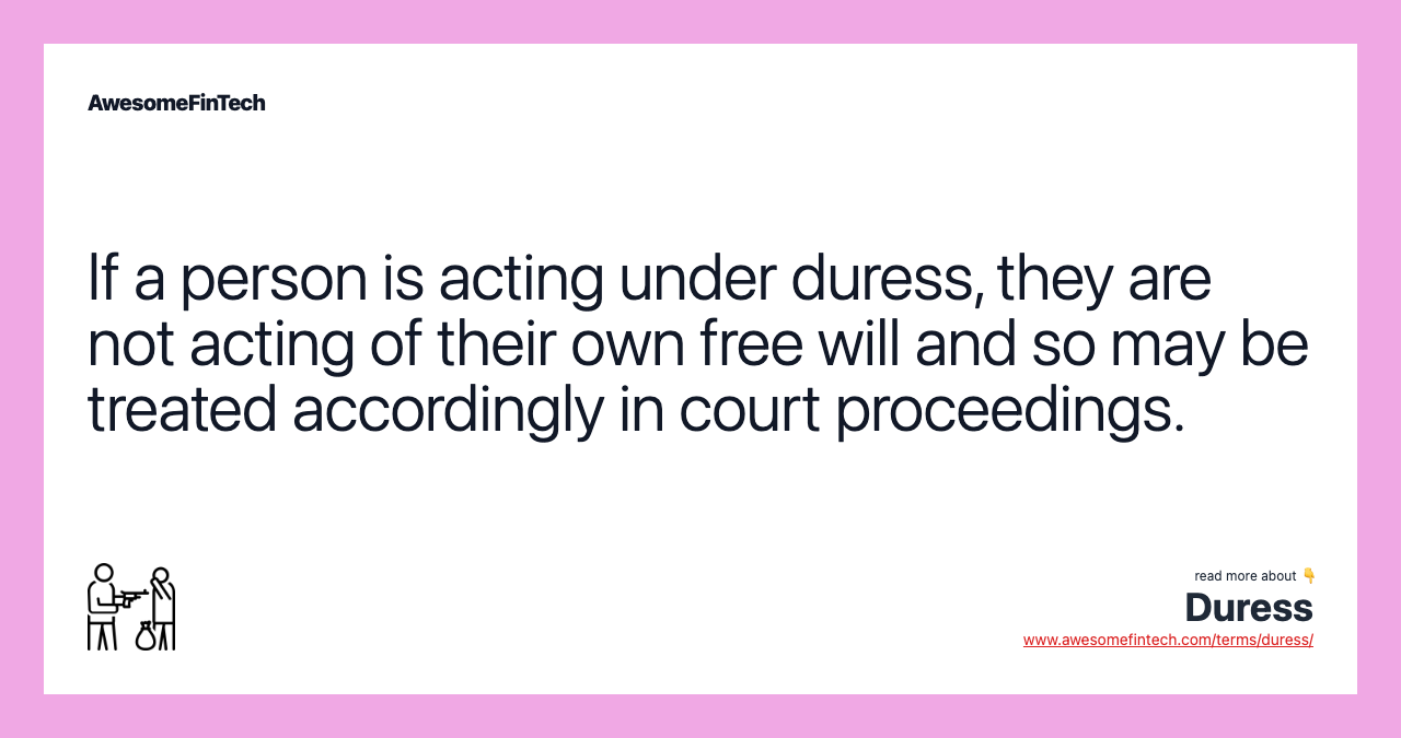 If a person is acting under duress, they are not acting of their own free will and so may be treated accordingly in court proceedings.