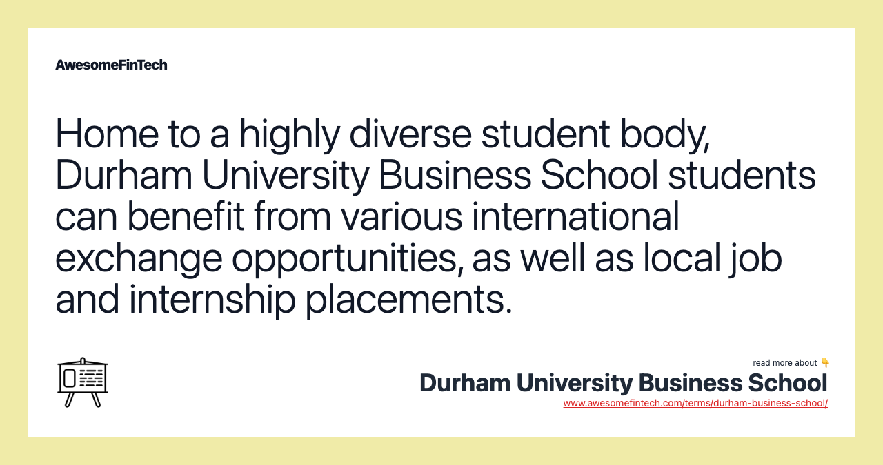 Home to a highly diverse student body, Durham University Business School students can benefit from various international exchange opportunities, as well as local job and internship placements.